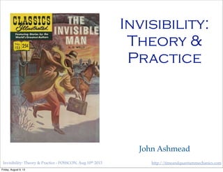 http://timeandquantummechanics.comInvisibility: Theory & Practice - FOSSCON, Aug 10th 2013
Invisibility:
Theory &
Practice
John Ashmead
Friday, August 9, 13
 