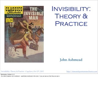 http://timeandquantummechanics.comInvisibility: Theory & Practice - Capclave, Oct 12th, 2013
Invisibility:
Theory &
Practice
John Ashmead
Wednesday, October 9, 13
Our villain’s tapetum not in evidence! -- speciﬁcally mentioned in the novel. If you can see out, then they can see in.
 