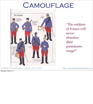 Invisibility: Theory & Practice - Capclave, Oct 12th, 2013 http://timeandquantummechanics.com
Camouflage
“The soldiers
of France will
never
abandon
their
pantaloons
rouge!”
Wednesday, October 9, 13
 