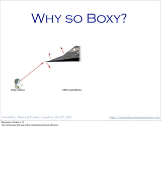 Invisibility: Theory & Practice - Capclave, Oct 12th, 2013 http://timeandquantummechanics.com
Why so Boxy?
Wednesday, October 9, 13
Also, ﬂat because that was all they could design (forward reference)
 