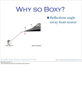 Invisibility: Theory & Practice - Capclave, Oct 12th, 2013 http://timeandquantummechanics.com
Why so Boxy?
•Reﬂections angle
away from source
Wednesday, October 9, 13
Also, ﬂat because that was all they could design (forward reference)
 