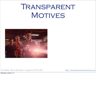 Invisibility: Theory & Practice - Capclave, Oct 12th, 2013 http://timeandquantummechanics.com
Transparent
Motives
Wednesday, October 9, 13
 