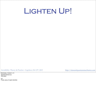 Invisibility: Theory & Practice - Capclave, Oct 12th, 2013 http://timeandquantummechanics.com
Lighten Up!
Wednesday, October 9, 13
Redshift Rendezvous
Slow glass
EIT
Phase, group, & signal velocities
 