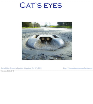 Invisibility: Theory & Practice - Capclave, Oct 12th, 2013 http://timeandquantummechanics.com
Cat’s eyes
Wednesday, October 9, 13
 