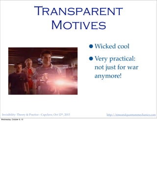 Invisibility: Theory & Practice - Capclave, Oct 12th, 2013 http://timeandquantummechanics.com
Transparent
Motives
•Wicked cool
•Very practical:
not just for war
anymore!
Wednesday, October 9, 13
 