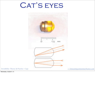 Invisibility: Theory & Practice - Capclave, Oct 12th, 2013 http://timeandquantummechanics.com
Cat’s eyes
Wednesday, October 9, 13
 