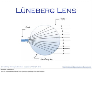 Invisibility: Theory & Practice - Capclave, Oct 12th, 2013 http://timeandquantummechanics.com
Lüneberg Lens
Wednesday, October 9, 13
Lens with smoothly graded materials; more construction possibilities; more powerful effects.
 