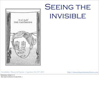 Invisibility: Theory & Practice - Capclave, Oct 12th, 2013 http://timeandquantummechanics.com
Seeing the
invisible
Wednesday, October 9, 13
New hope for tachyons, for warp drives, :)
 