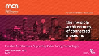 Invisible Architectures: Supporting Public Facing Technologies
PRESENTER NAME, TITLE
DATE
 