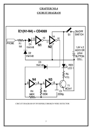 7
CHAPTER NO.4
CICRUIT DIAGRAM
CIRCUIT DIAGRAM OF INVISINBLE BROKEN WIRE DETECTOR
 