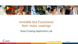 Invisible but Functional
Anti-static coatings
Smart Coating Application Lab
27/10/2016 1© sirris | www.sirris.be | info@sirris.be |
 
