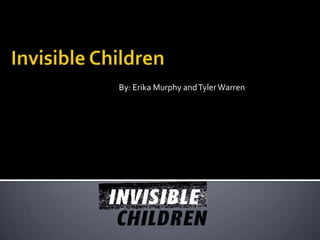 By: Erika Murphy and Tyler Warren  Invisible Children  