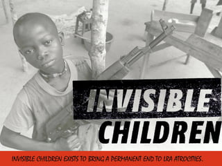 INVISIBLE CHILDREN EXISTS TO BRING A PERMANENT END TO LRA ATROCITIES.
 