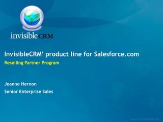 InvisibleCRM’ product line for Salesforce.com
Reselling Partner Program



Joanne Hernon
Senior Enterprise Sales




                                          www.invisibleCRM.com
 