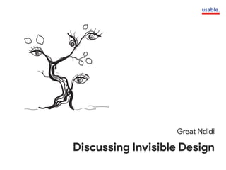 Discussing Invisible Design
Great Ndidi
 