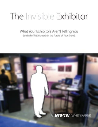 The Invisible Exhibitor
  What Your Exhibitors Aren’t Telling You
    (and Why That Matters for the Future of Your Show)




                              A                   WHITEPAPER
 