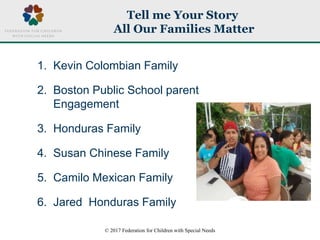 © 2017 Federation for Children with Special Needs
Tell me Your Story
All Our Families Matter
1. Kevin Colombian Family
2. ...