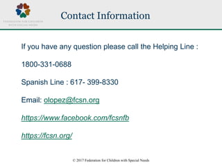 © 2017 Federation for Children with Special Needs
Contact Information
If you have any question please call the Helping Lin...