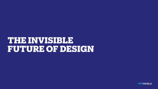 THE INVISIBLE
FUTURE OF DESIGN
 