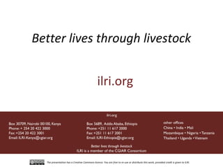 Better lives through livestock


                                               ilri.org




  The presentation has a Creative Commons licence. You are free to re-use or distribute this work, provided credit is given to ILRI.
 