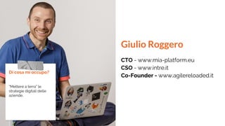 Giulio Roggero
CTO - www.mia-platform.eu
CSO - www.intre.it
Co-Founder - www.agilereloaded.it
Di cosa mi occupo?
“Mettere ...