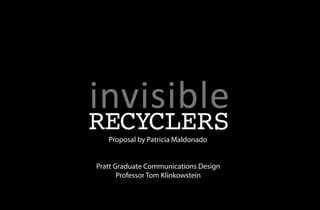 invisible
RECYCLERS
   Proposal by Patricia Maldonado


Pratt Graduate Communications Design
       Professor Tom Klinkowstein
 