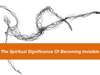 The Spiritual Signiﬁcance Of Becoming Invisible
 