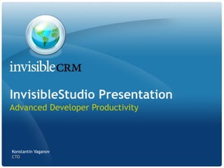 InvisibleStudio Presentation
 Advanced Developer Productivity



  Konstantin Vaganov
  CTO
Bridging the gap between the Cloud and the Desktop   www.InivisibleCRM.com
 