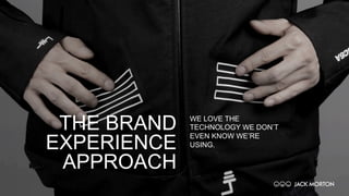 THE BRAND
EXPERIENCE
APPROACH
WE LOVE THE
TECHNOLOGY WE DON’T
EVEN KNOW WE’RE
USING.
 