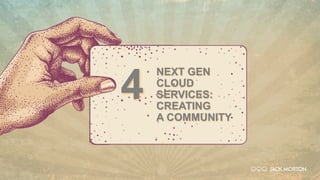NEXT GEN
CLOUD
SERVICES:
CREATING
A COMMUNITY
4
 