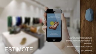 “It is not that wearables are shaping new
trends, but that new trends are shaping
wearables. New devices will be expected to
learn when consumers don’t want to look at
their phones”
WILL SEYMOUR FUTURE FOUNDATION
ESTIMOTE
 