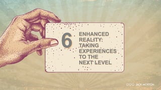 ENHANCED
REALITY:
TAKING
EXPERIENCES
TO THE
NEXT LEVEL
6
 