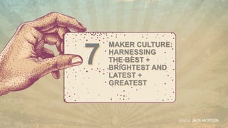 MAKER CULTURE:
HARNESSING
THE BEST +
BRIGHTEST AND
LATEST +
GREATEST
7
 