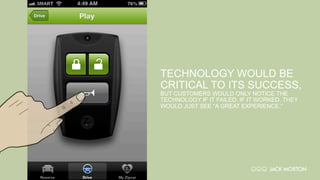 Zipcar
TECHNOLOGY WOULD BE
CRITICAL TO ITS SUCCESS,
BUT CUSTOMERS WOULD ONLY NOTICE THE
TECHNOLOGY IF IT FAILED. IF IT WORKED, THEY
WOULD JUST SEE “A GREAT EXPERIENCE.”
 