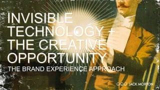 THE BRAND EXPERIENCE APPROACH
INVISIBLE
TECHNOLOGY +
THE CREATIVE
OPPORTUNITY
 