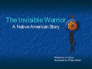 The Invisible Warrior
A Native American Story

Retold by Lin Donn
Illustrated by Phillip Martin

 