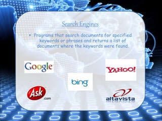 Search Engines
 Programs that search documents for specified
keywords or phrases and returns a list of
documents where the keywords were found.
 