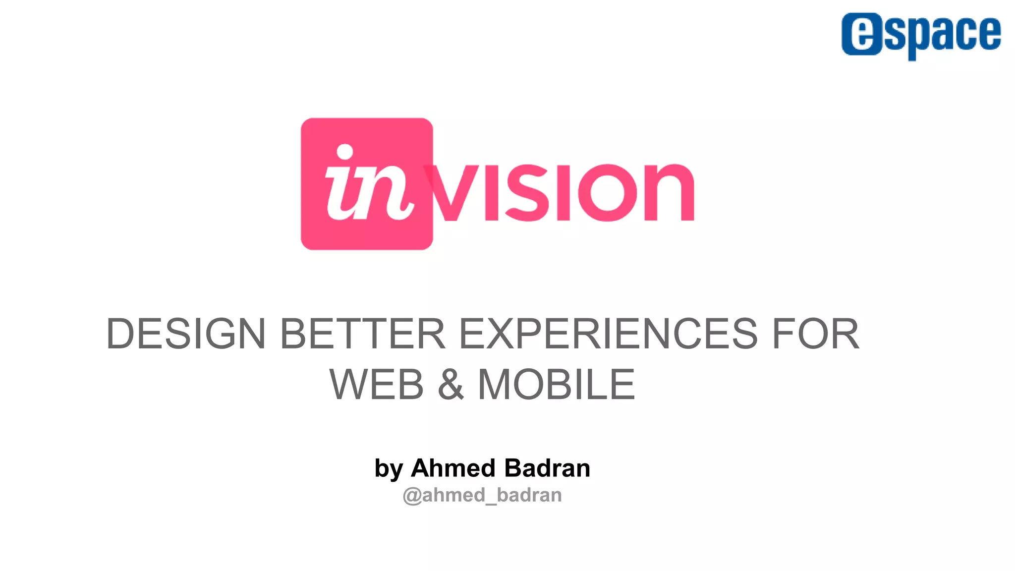DESIGN BETTER EXPERIENCES FOR
WEB & MOBILE
by Ahmed Badran
@ahmed_badran