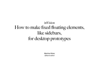 inVision
How to make ﬁxed ﬂoating elements,
like sidebars,
for desktop prototypes
Martina Pérez
@MartinaBrel
 