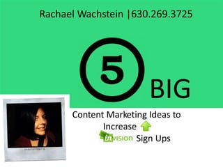 Rachael Wachstein |630.269.3725
BIG
Content Marketing Ideas to
Increase
Sign Ups
 