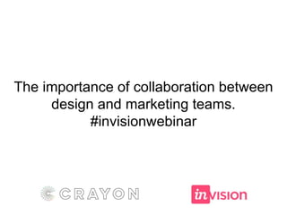 The importance of collaboration between
design and marketing teams.
#invisionwebinar
 