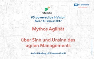 #5 powered by InVision
Köln, 14. Februar 2017
Mythos Agilität
-
über Sinn und Unsinn des
agilen Managements
André Häusling, HR Pioneers GmbH
©2017HRPioneersGmbHwww.hr-pioneers.com
 