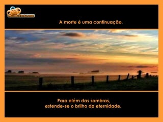 A morte é uma continuação.  Para além das sombras, estende-se o brilho da eternidade.  