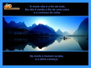 "A morte não é o fim de tudo.  Ela não é senão o fim de uma coisa  e o começo de outra.  Na morte o homem acaba,  e a alma começa.  