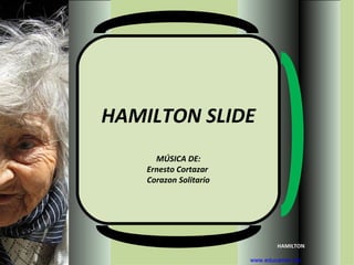 HAMILTON SLIDE
      MÚSICA DE:
    Ernesto Cortazar
    Corazon Solitario




                                HAMILTON

                        www.educamor.net
 