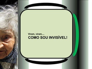 Viram, viram....
COMO SOU INVISÍVEL!
 