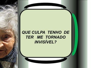 QUE CULPA TENHO DE
 TER ME TORNADO
     INVISÍVEL?
 