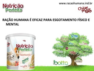 RAÇÃO HUMANA É EFICAZ PARA ESGOTAMENTO FÍSICO E
MENTAL
www.racaohumana.ind.brwww.racaohumana.ind.br
 