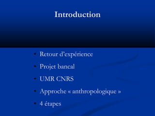 Introduction



• Retour d’expérience
• Projet bancal
• UMR CNRS
• Approche « anthropologique »
• 4 étapes
 