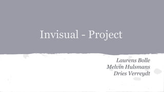 Invisual - Project
Laurens Bolle
Melvin Hulsmans
Dries Verreydt
 